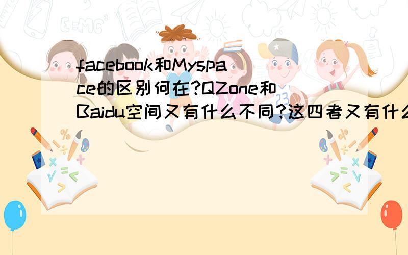 facebook和Myspace的区别何在?QZone和Baidu空间又有什么不同?这四者又有什么不同?