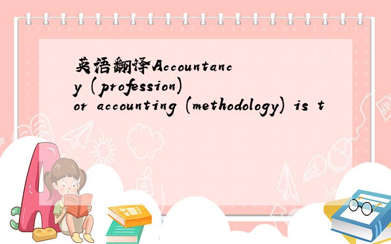 英语翻译Accountancy (profession)or accounting (methodology) is t