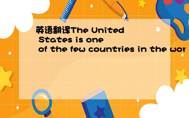 英语翻译The United States is one of the few countries in the wor