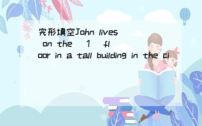 完形填空John lives on the( 1 )floor in a tall building in the ci