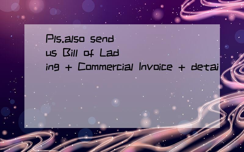 Pls.also send us Bill of Lading + Commercial Invoice + detai