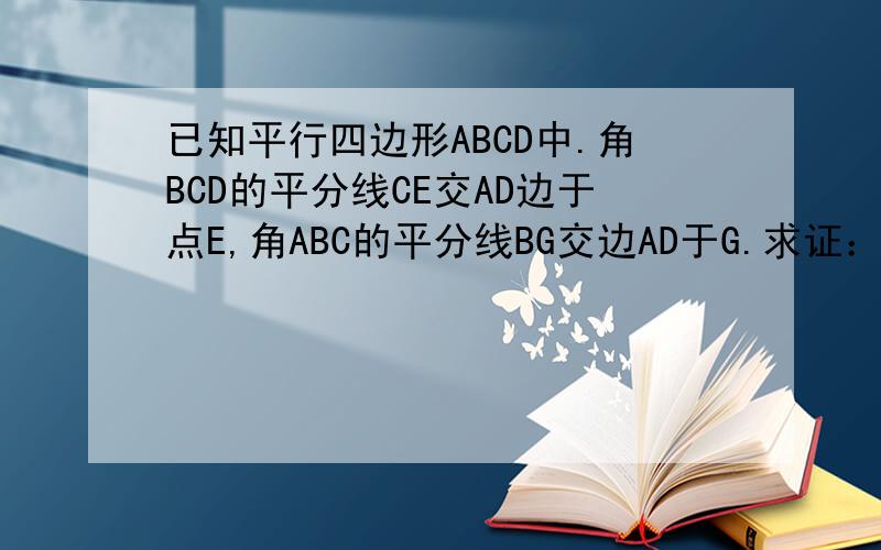 已知平行四边形ABCD中.角BCD的平分线CE交AD边于点E,角ABC的平分线BG交边AD于G.求证：AE=DG