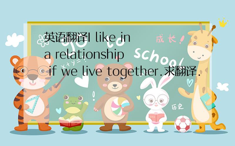 英语翻译I like in a relationship if we live together.求翻译.