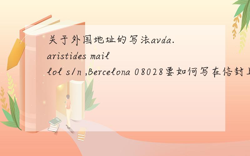 关于外国地址的写法avda.aristides maillol s/n ,Bercelona 08028要如何写在信封上