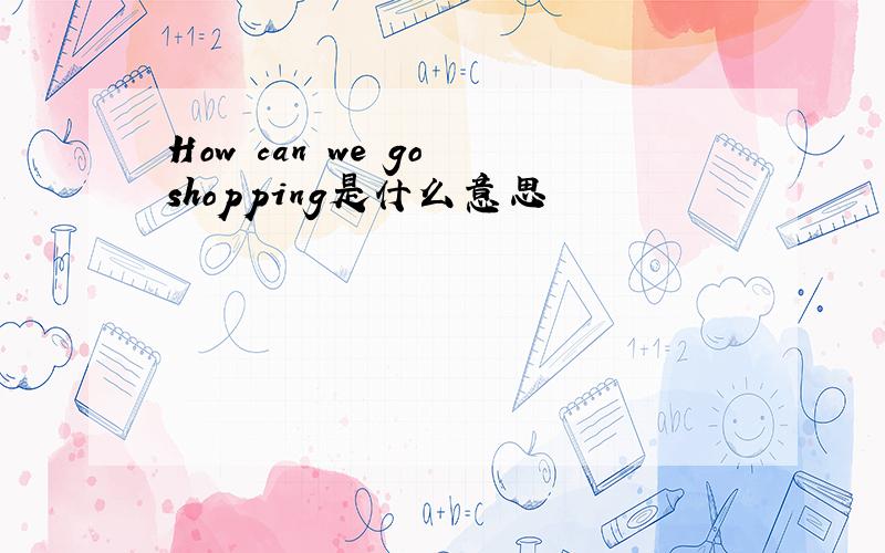 How can we go shopping是什么意思