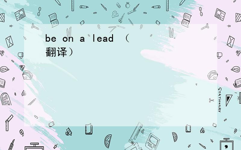 be on a lead （翻译）