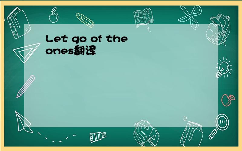 Let go of the ones翻译