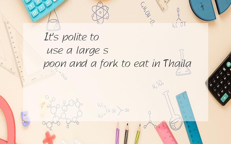 It's polite to use a large spoon and a fork to eat in Thaila
