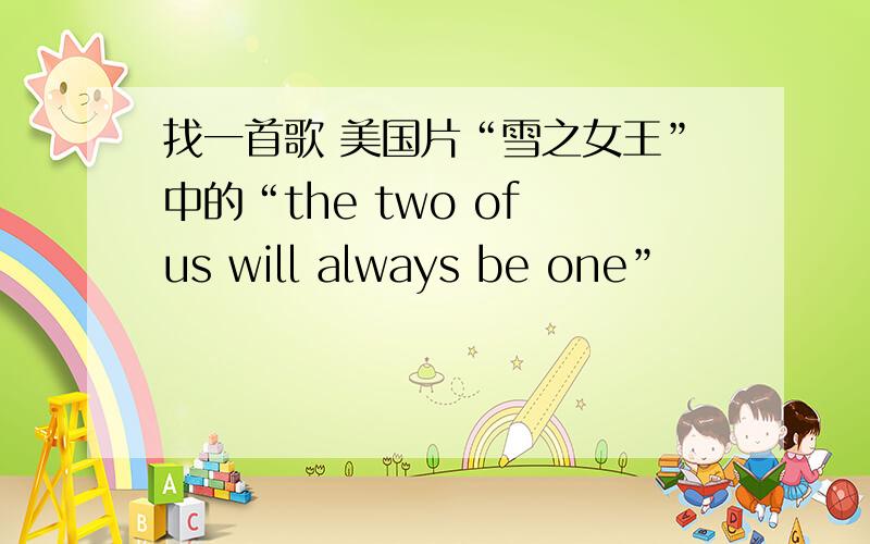 找一首歌 美国片“雪之女王”中的“the two of us will always be one”