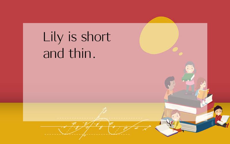 Lily is short and thin.