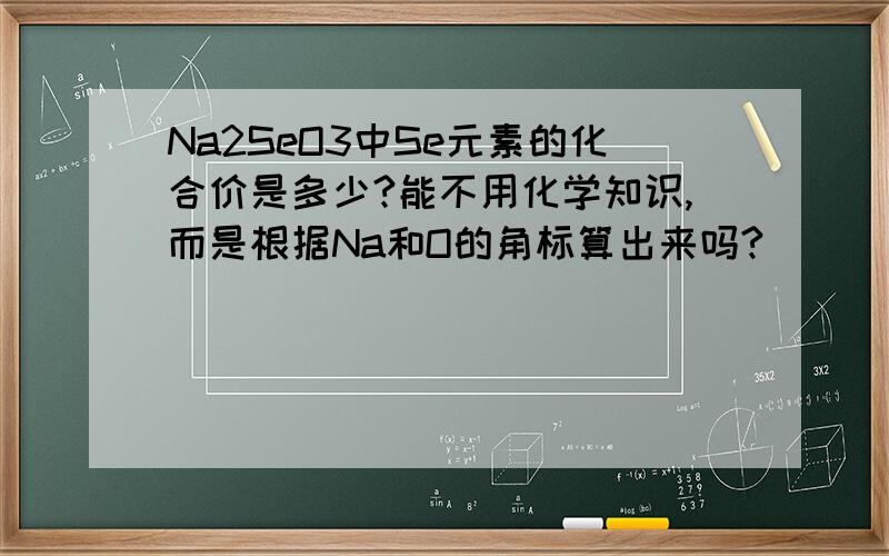 Na2SeO3中Se元素的化合价是多少?能不用化学知识,而是根据Na和O的角标算出来吗?