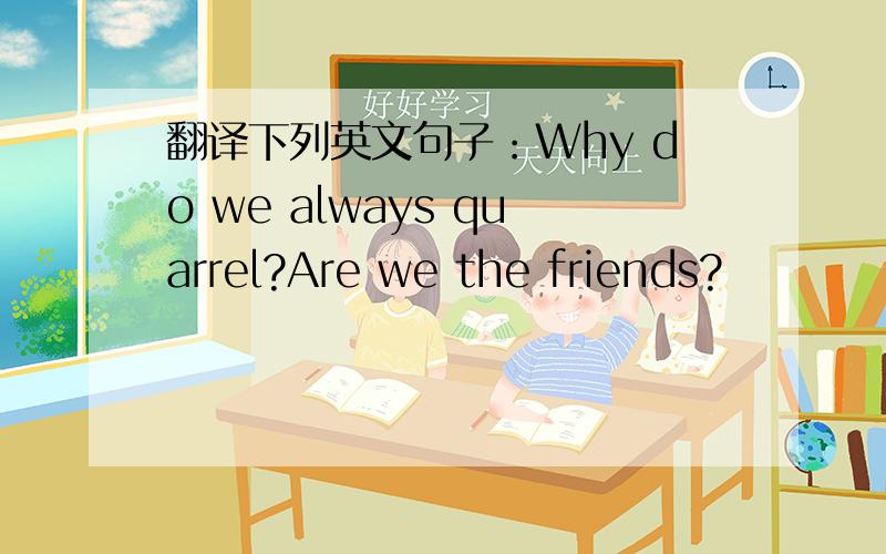 翻译下列英文句子：Why do we always quarrel?Are we the friends?