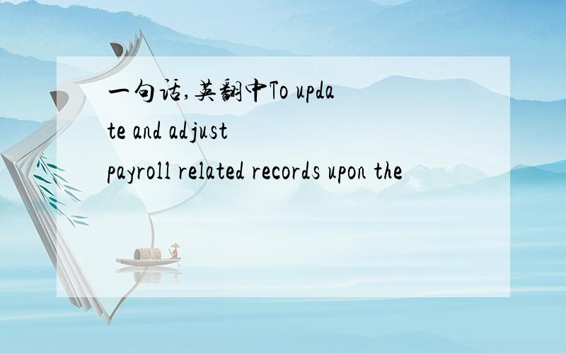 一句话,英翻中To update and adjust payroll related records upon the