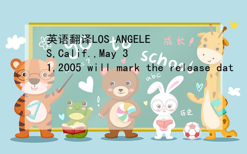 英语翻译LOS ANGELES,Calif.,May 31,2005 will mark the release dat
