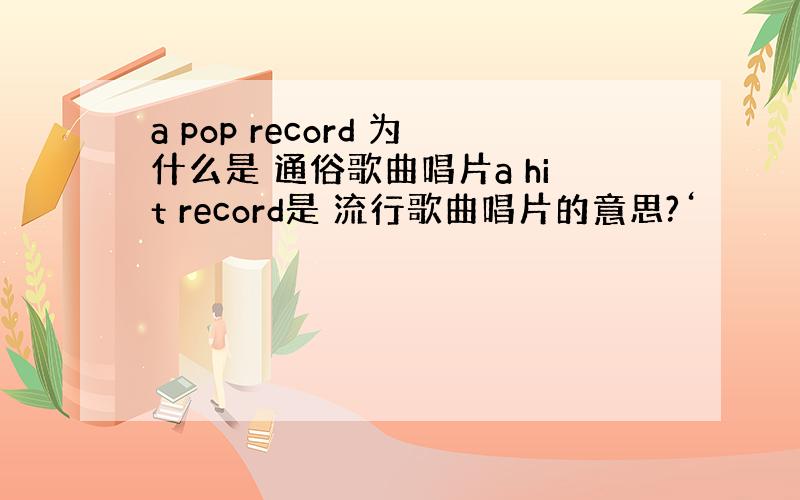a pop record 为什么是 通俗歌曲唱片a hit record是 流行歌曲唱片的意思?‘
