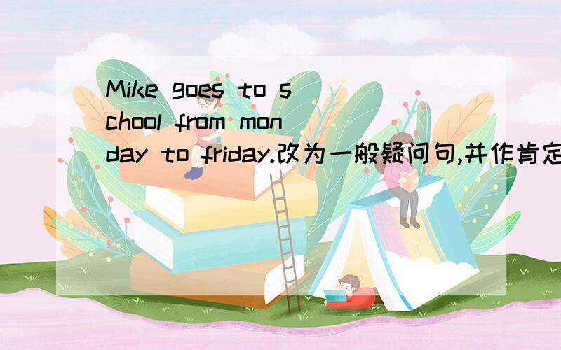 Mike goes to school from monday to friday.改为一般疑问句,并作肯定回答!