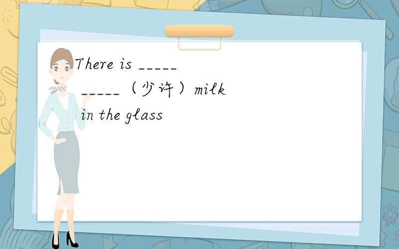 There is _____ _____（少许）milk in the glass