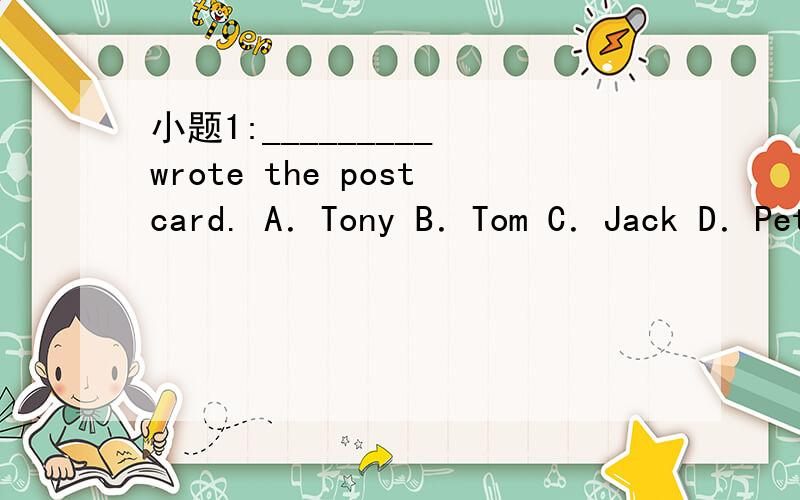 小题1:_________ wrote the postcard. A．Tony B．Tom C．Jack D．Pete