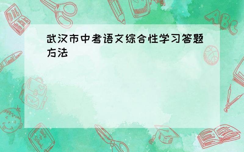 武汉市中考语文综合性学习答题方法