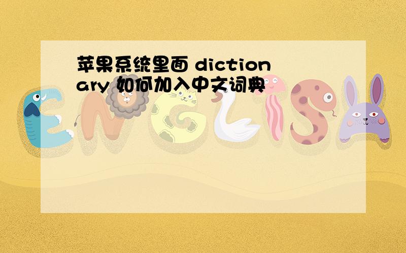 苹果系统里面 dictionary 如何加入中文词典