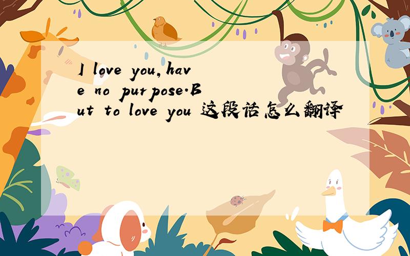 I love you,have no purpose.But to love you 这段话怎么翻译