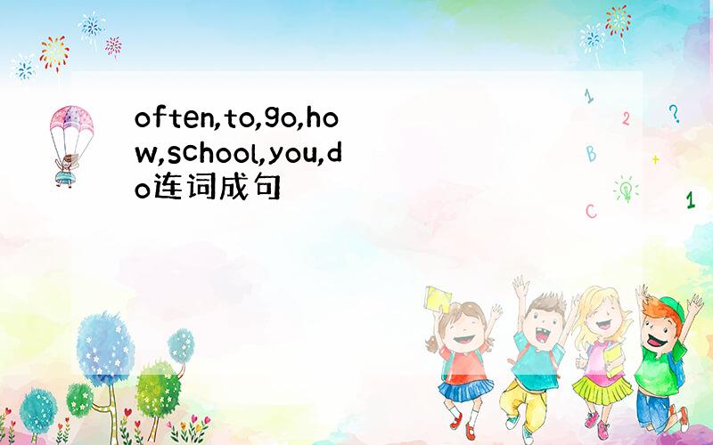 often,to,go,how,school,you,do连词成句