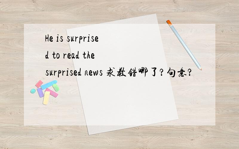 He is surprised to read the surprised news 求教错哪了?句意?