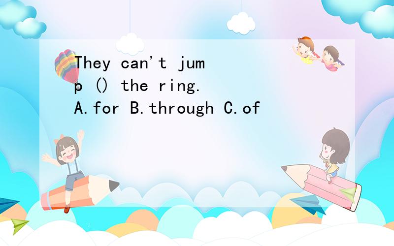 They can't jump () the ring.A.for B.through C.of