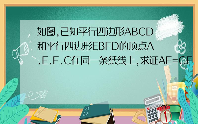 如图,已知平行四边形ABCD和平行四边形EBFD的顶点A.E.F.C在同一条纸线上,求证AE=CF