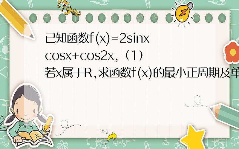 已知函数f(x)=2sinxcosx+cos2x,（1）若x属于R,求函数f(x)的最小正周期及单调递增区间