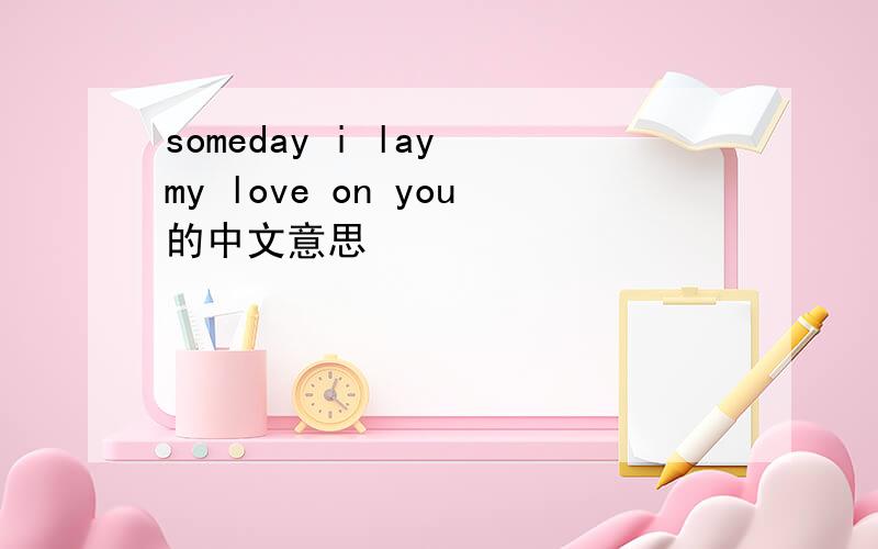 someday i lay my love on you的中文意思
