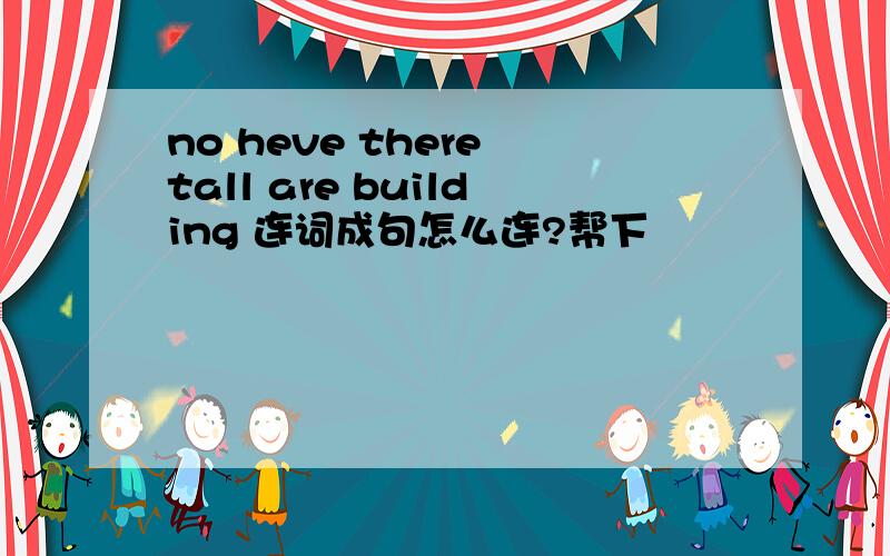 no heve there tall are building 连词成句怎么连?帮下