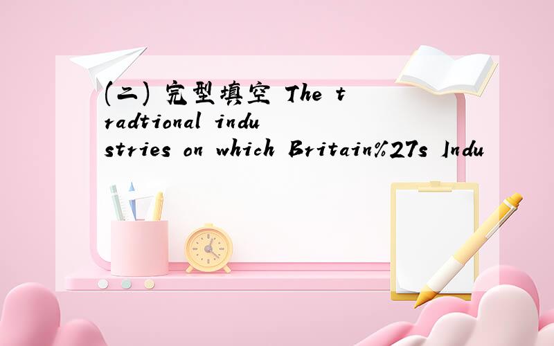 (二) 完型填空 The tradtional industries on which Britain%27s Indu