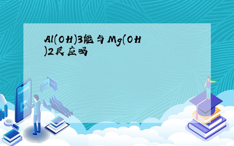 Al(OH)3能与Mg(OH)2反应吗