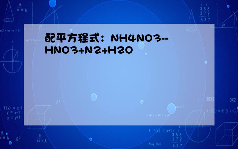 配平方程式：NH4NO3--HNO3+N2+H2O