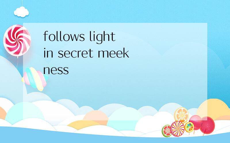 follows light in secret meekness