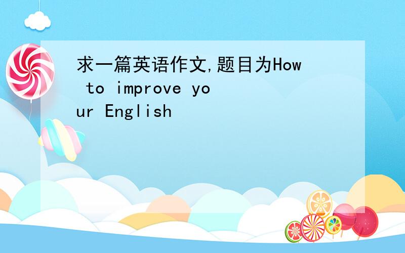 求一篇英语作文,题目为How to improve your English