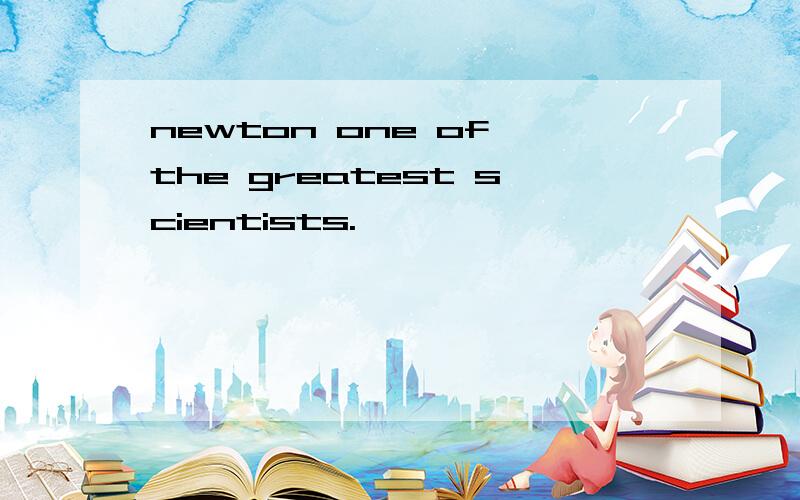 newton one of the greatest scientists.