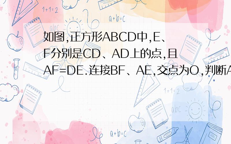 如图,正方形ABCD中,E、F分别是CD、AD上的点,且AF=DE.连接BF、AE,交点为O,判断AE与BF的关系,证明