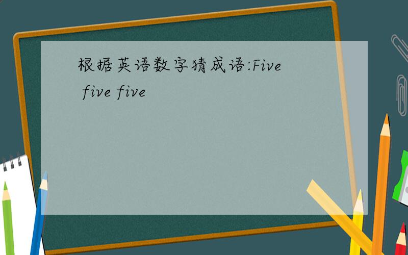 根据英语数字猜成语:Five five five