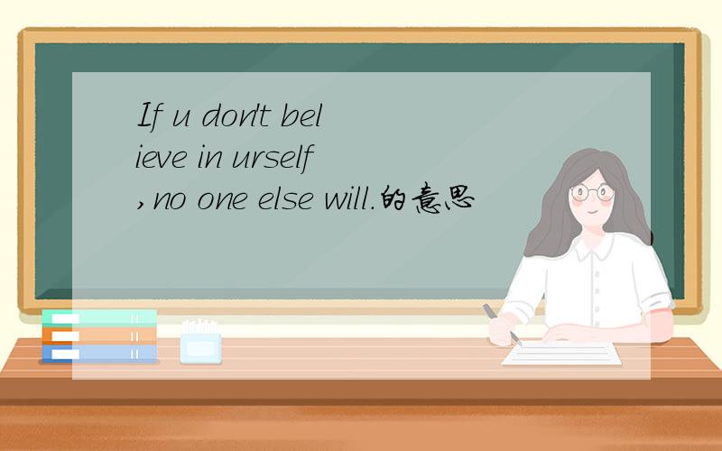 If u don't believe in urself,no one else will.的意思