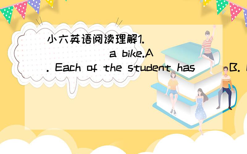 小六英语阅读理解1. ________ a bike.A. Each of the student hasB. E