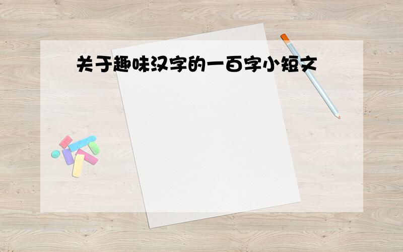 关于趣味汉字的一百字小短文