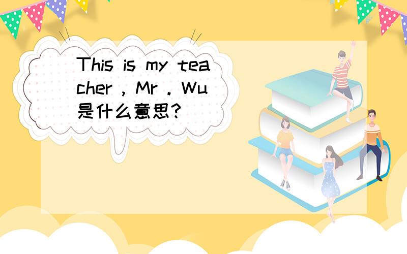 This is my teacher , Mr . Wu是什么意思?