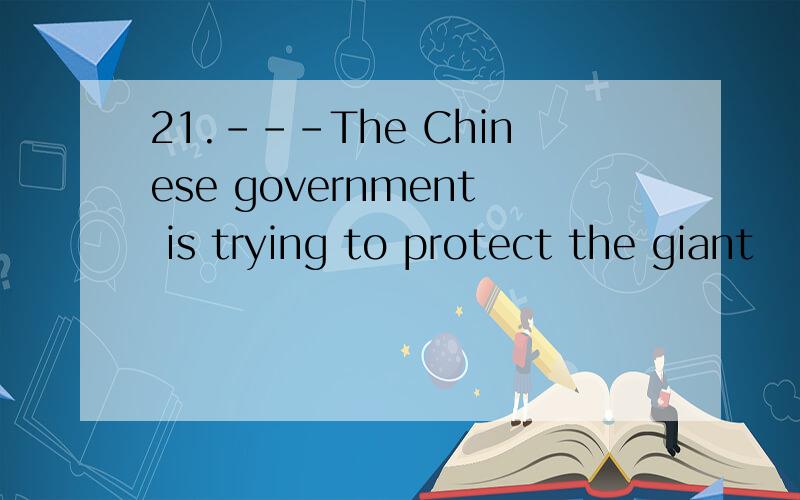 21.---The Chinese government is trying to protect the giant
