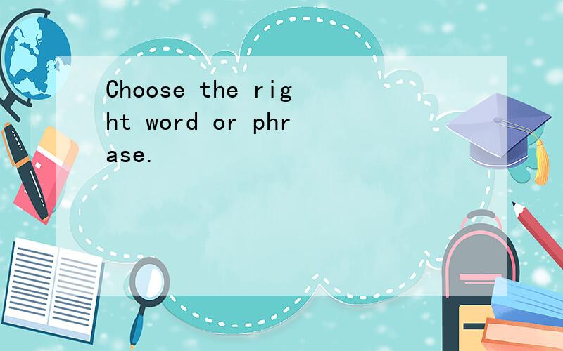 Choose the right word or phrase.
