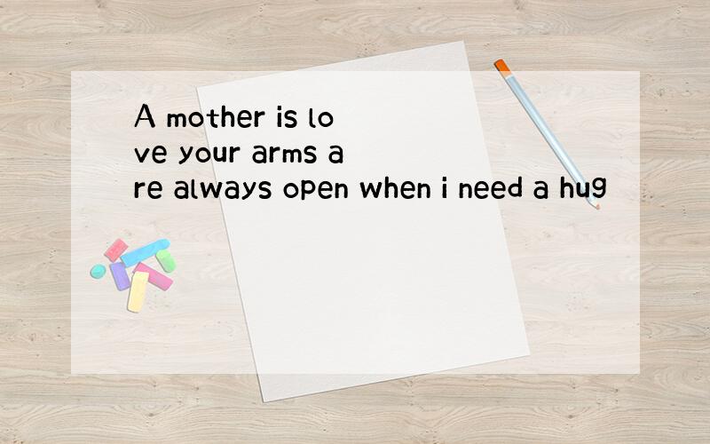 A mother is love your arms are always open when i need a hug