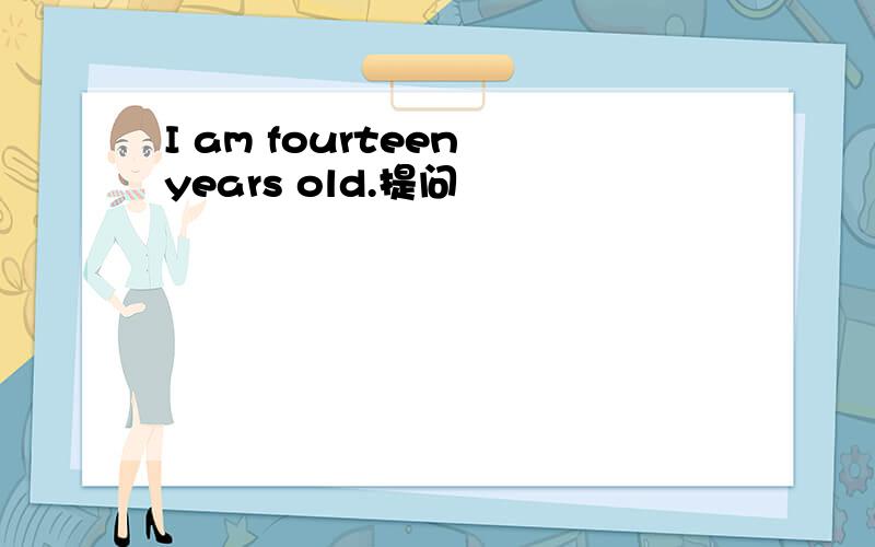 I am fourteen years old.提问
