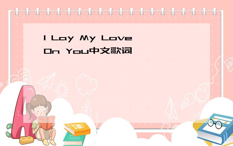 I Lay My Love On You中文歌词