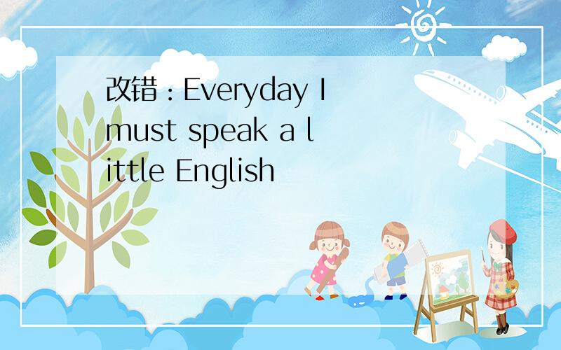 改错：Everyday I must speak a little English